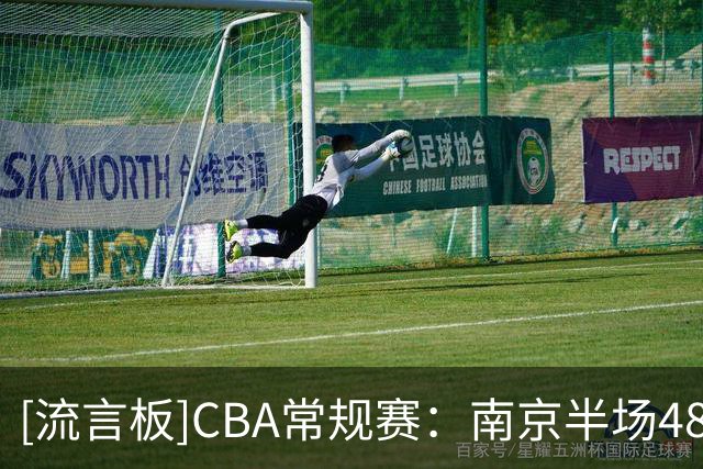 [流言板]CBA常规赛：南京半场48-48山东，郭昊文17分&王岚嵚12分